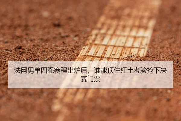法网男单四强赛程出炉后，谁能顶住红土考验抢下决赛门票